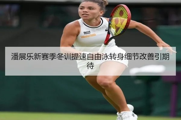 潘展乐新赛季冬训提速自由泳转身细节改善引期待